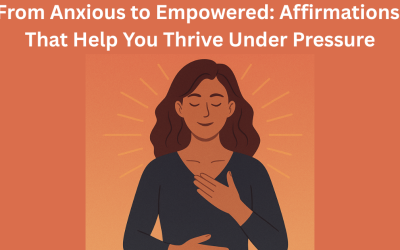 From Anxious to Empowered: Affirmations That Help You Thrive Under Pressure